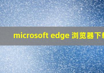 microsoft edge 浏览器下载